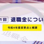 【第１回】退職金について～令和4年度変更点と概要～