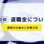 【第２回】退職金について～課税の仕組みと計算方法～