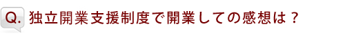 独立支援制度で開業しての感想は？