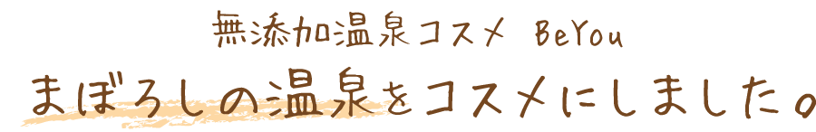 無添加温泉コスメBeYou　まぼろしの温泉をコスメにしました。