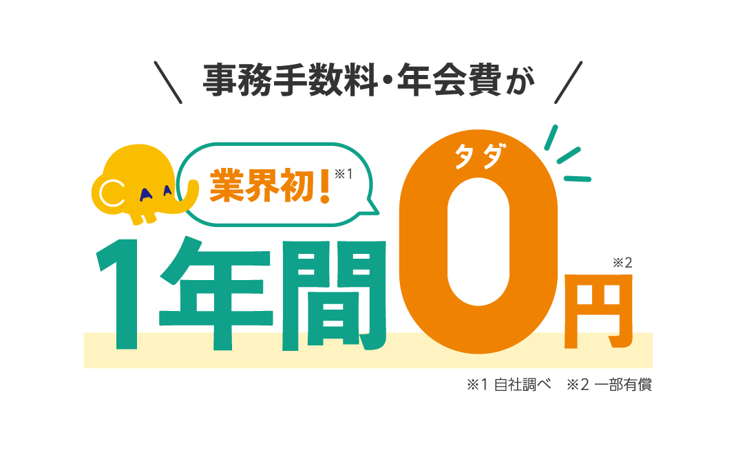 業界初！（※自社調べ）事務手数料・年会費が一年間０円！（※一部有償）