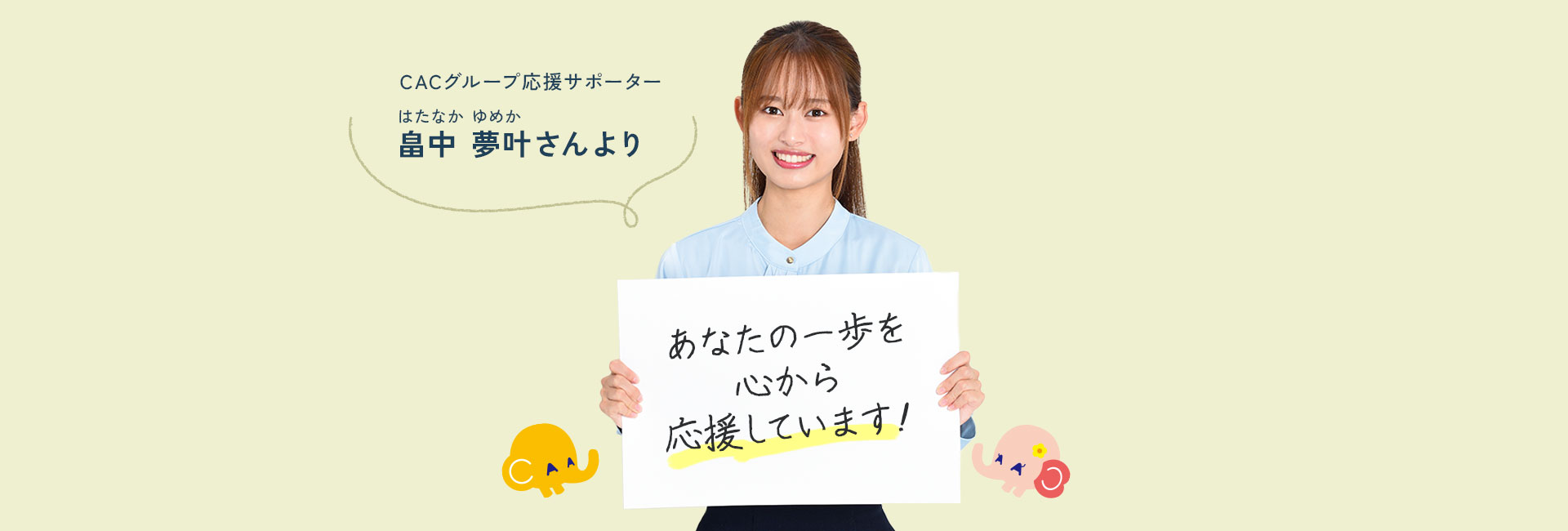 CACグループ応援サポーター、畠中夢叶（はたなか　ゆめか）さんより。「あなたの一歩を心から応援しています！」