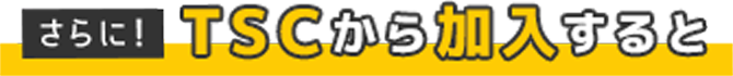 【さらに！】TSCから加入すると