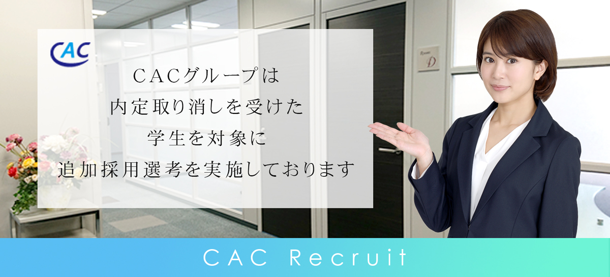 CACグループは 2020年春入社の内定取り消しを 受けた学生を対象に 追加採用選考を実施いたします